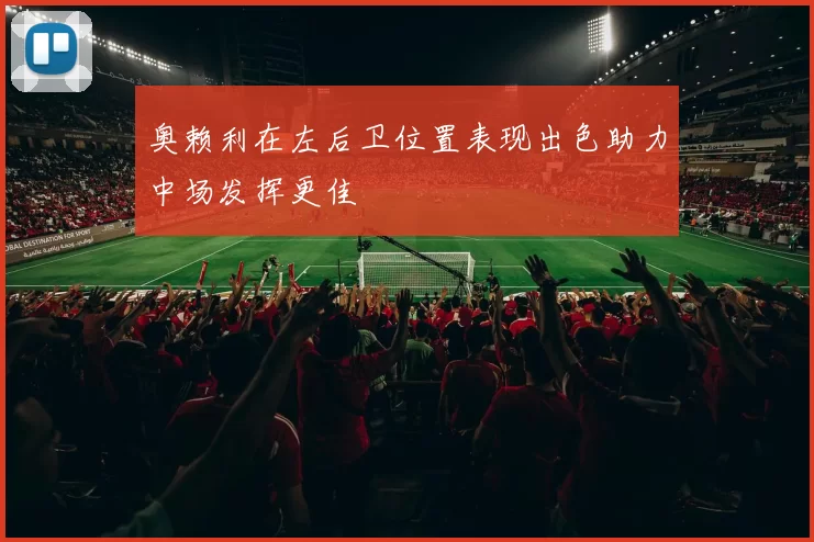 奥赖利在左后卫位置表现出色助力中场发挥更佳