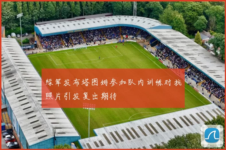 绿军发布塔图姆参加队内训练对抗照片引发复出期待