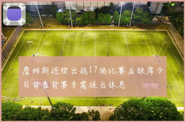 詹姆斯连续出战17场比赛后缺席今日背靠背赛季需适当休息