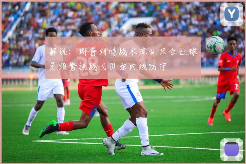 解说：斯普利特战术混乱只会让球员频繁挑战戈贝尔内线防守