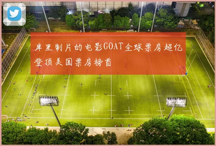库里制片的电影GOAT全球票房超亿登顶美国票房榜首