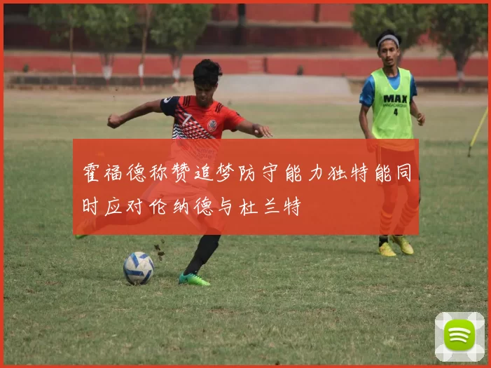霍福德称赞追梦防守能力独特能同时应对伦纳德与杜兰特