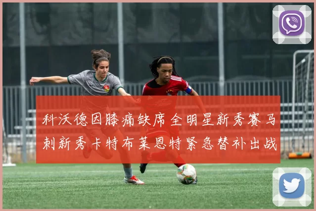 科沃德因膝痛缺席全明星新秀赛马刺新秀卡特布莱恩特紧急替补出战