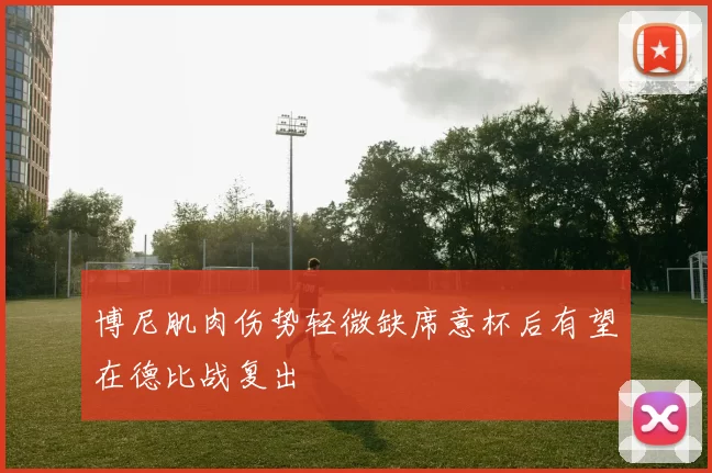 博尼肌肉伤势轻微缺席意杯后有望在德比战复出