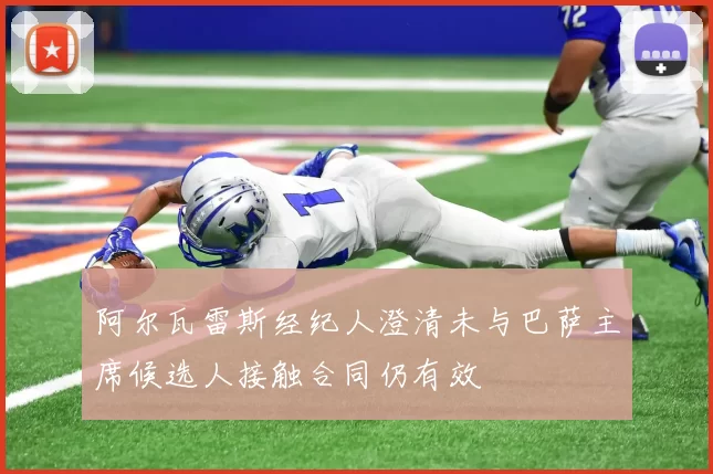 阿尔瓦雷斯经纪人澄清未与巴萨主席候选人接触合同仍有效