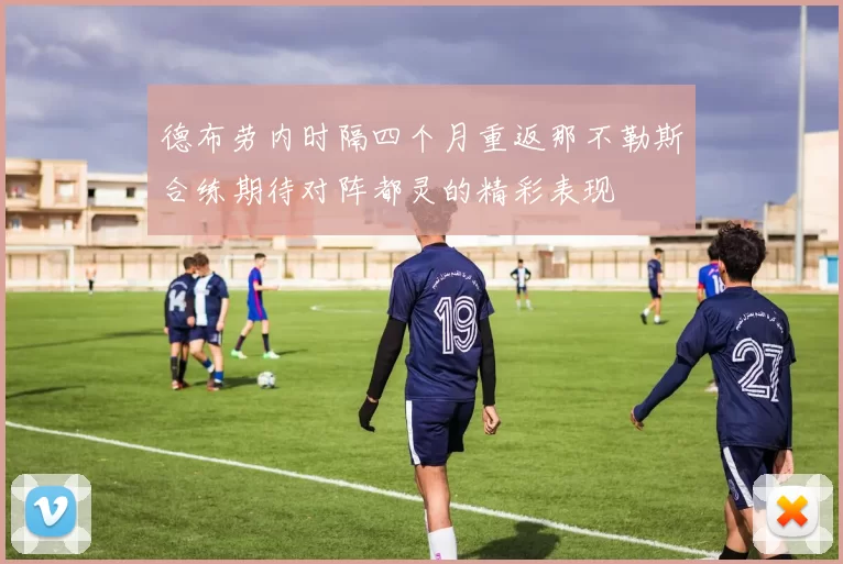 德布劳内时隔四个月重返那不勒斯合练期待对阵都灵的精彩表现